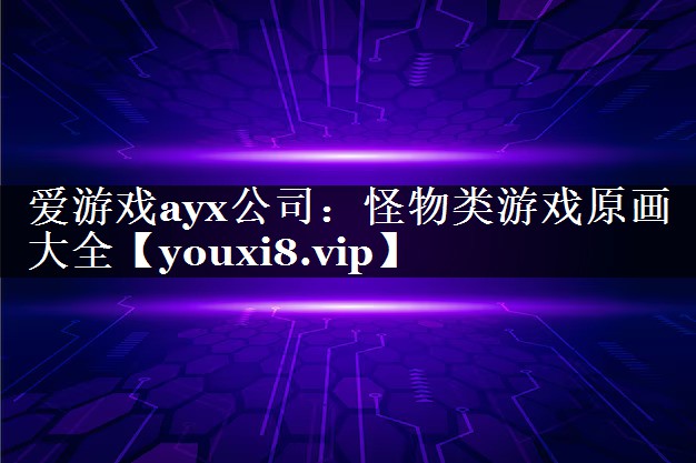 爱游戏ayx公司：怪物类游戏原画大全