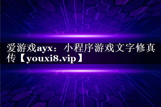 爱游戏ayx：小程序游戏文字修真传