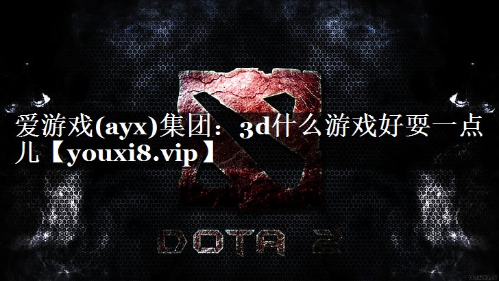 爱游戏(ayx)集团：3d什么游戏好耍一点儿