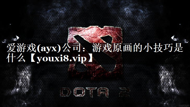 爱游戏(ayx)公司：游戏原画的小技巧是什么