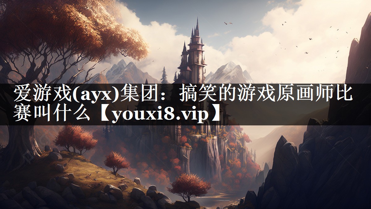 爱游戏(ayx)集团：搞笑的游戏原画师比赛叫什么