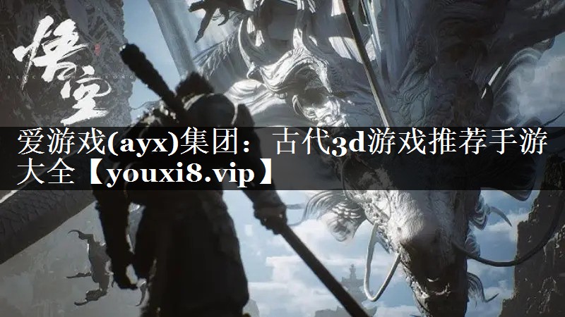 爱游戏(ayx)集团：古代3d游戏推荐手游大全