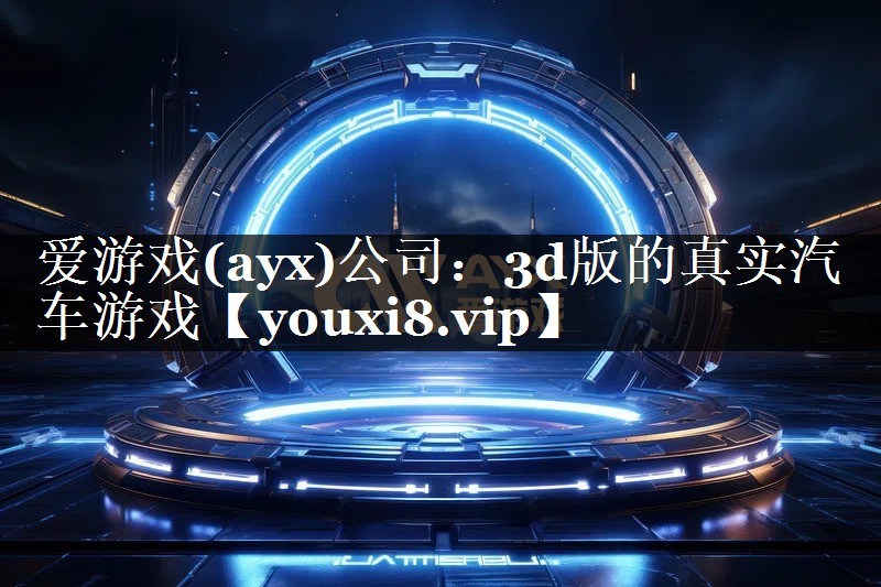 爱游戏(ayx)公司：3d版的真实汽车游戏