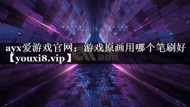 ayx爱游戏官网：游戏原画用哪个笔刷好