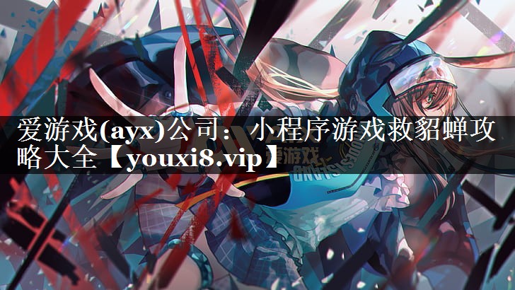 爱游戏(ayx)公司：小程序游戏救貂蝉攻略大全