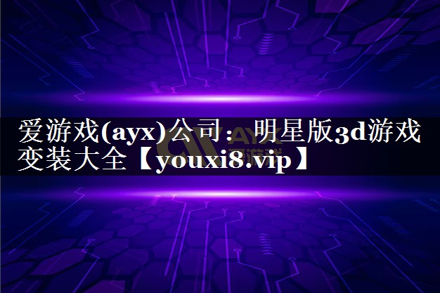 爱游戏(ayx)公司：明星版3d游戏变装大全