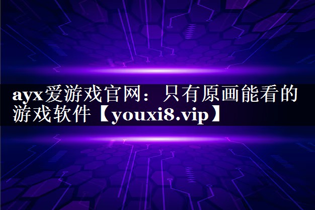 ayx爱游戏官网：只有原画能看的游戏软件