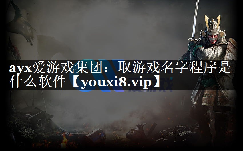 ayx爱游戏集团：取游戏名字程序是什么软件