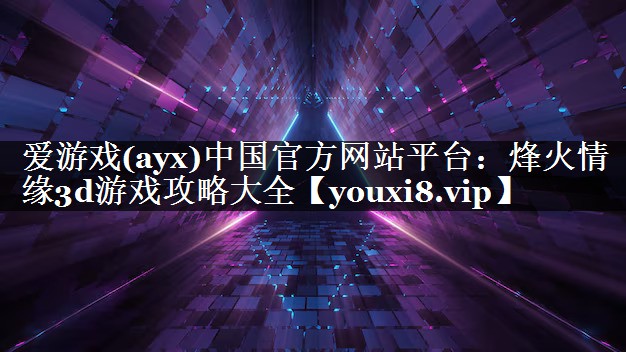 爱游戏(ayx)中国官方网站平台：烽火情缘3d游戏攻略大全