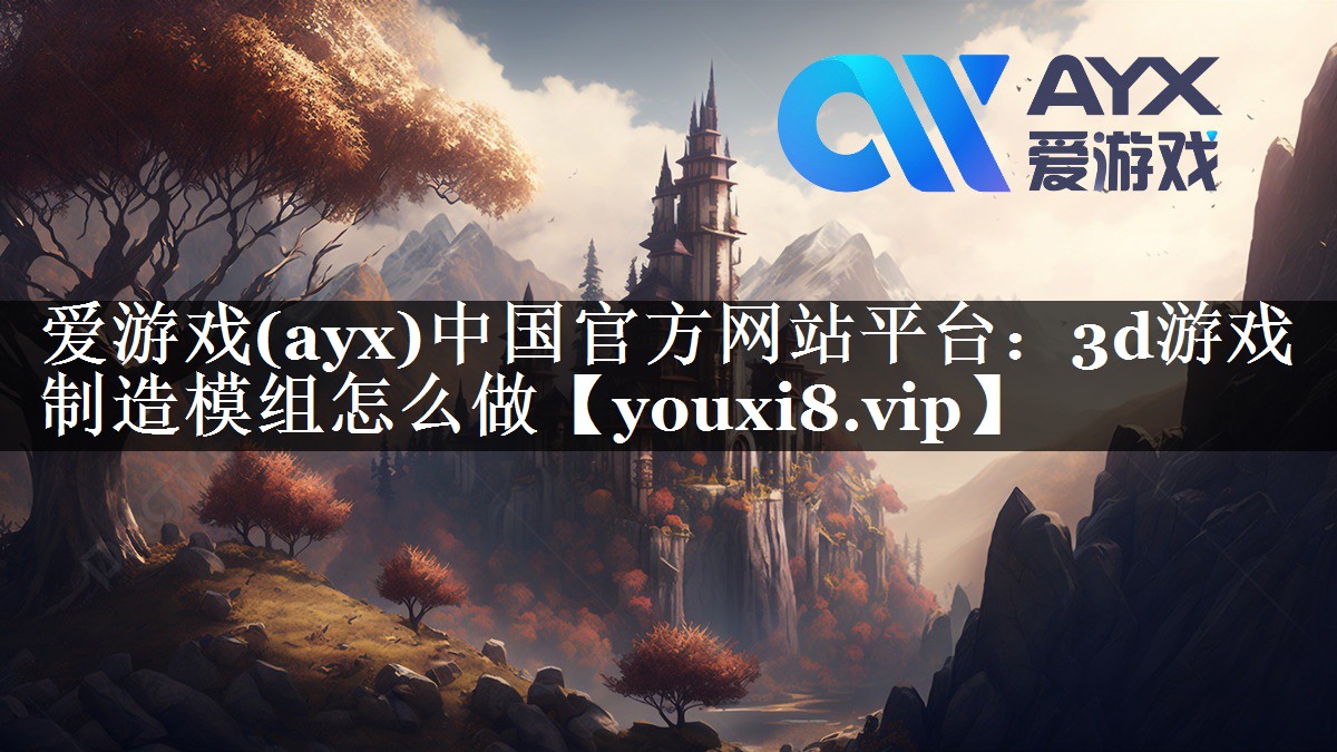 爱游戏(ayx)中国官方网站平台：3d游戏制造模组怎么做