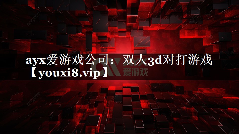 ayx爱游戏公司：双人3d对打游戏