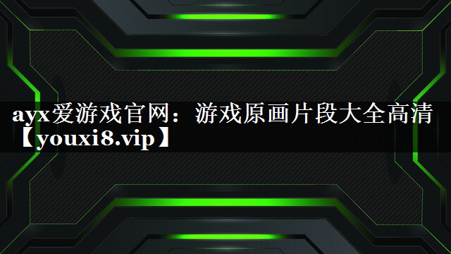 ayx爱游戏官网：游戏原画片段大全高清