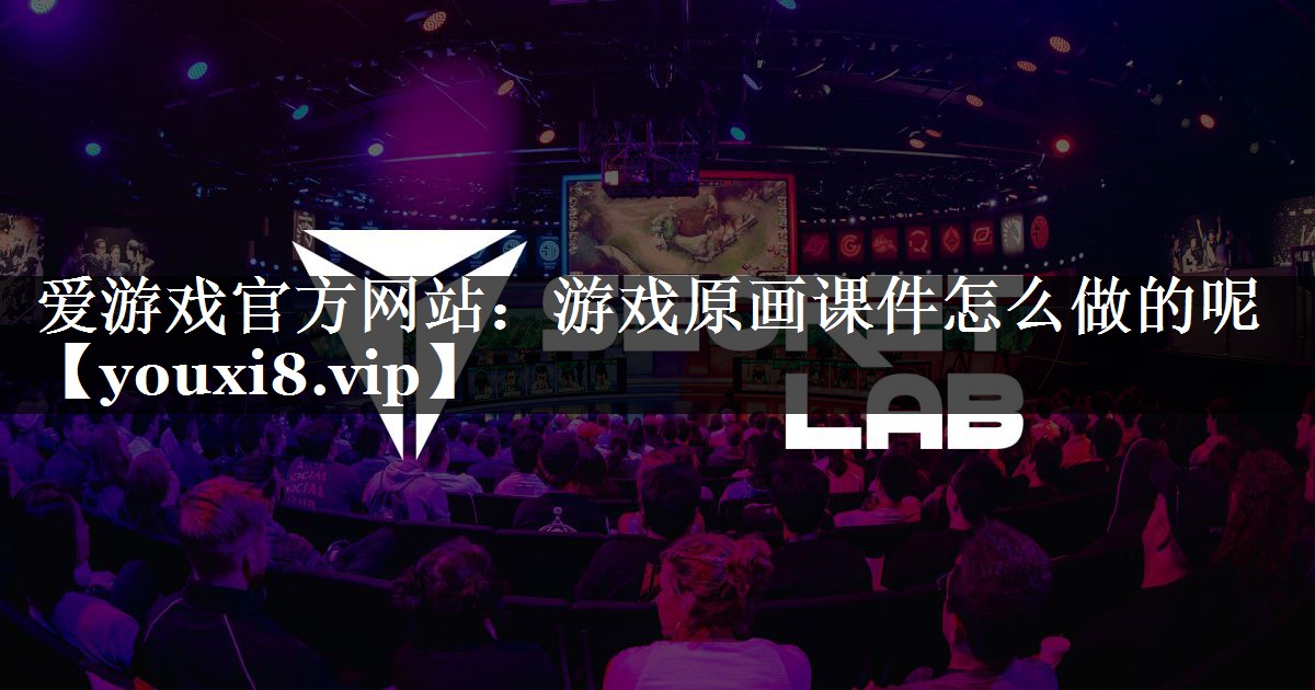 爱游戏官方网站：游戏原画课件怎么做的呢
