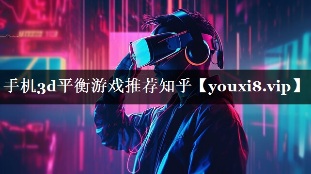 手机3d平衡游戏推荐知乎