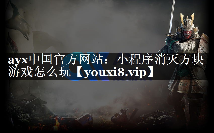 ayx中国官方网站：小程序消灭方块游戏怎么玩