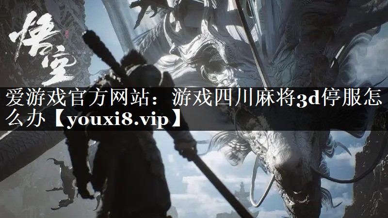 爱游戏官方网站：游戏四川麻将3d停服怎么办