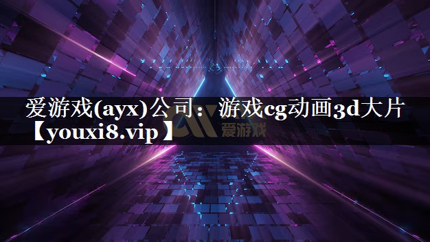 爱游戏(ayx)公司：游戏cg动画3d大片