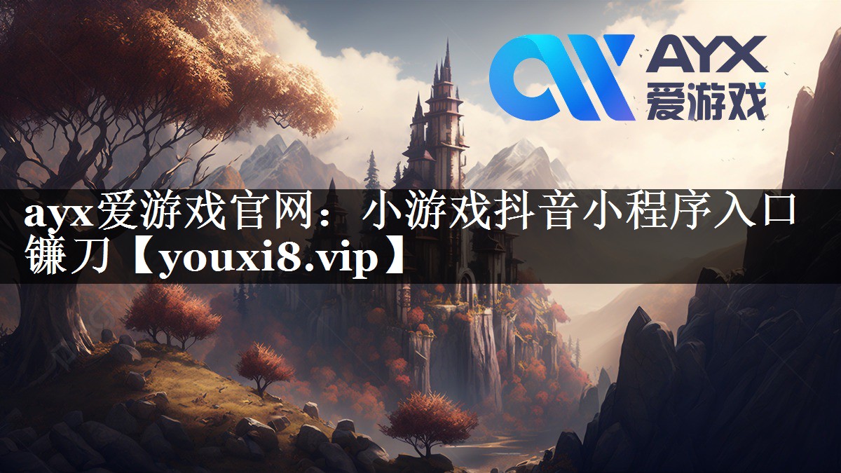 ayx爱游戏官网：小游戏抖音小程序入口镰刀