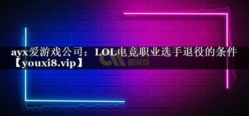 LOL电竞职业选手退役的条件