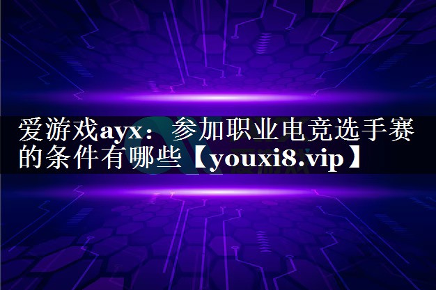 参加职业电竞选手赛的条件有哪些 参加职业电竞选手赛的条件有哪些