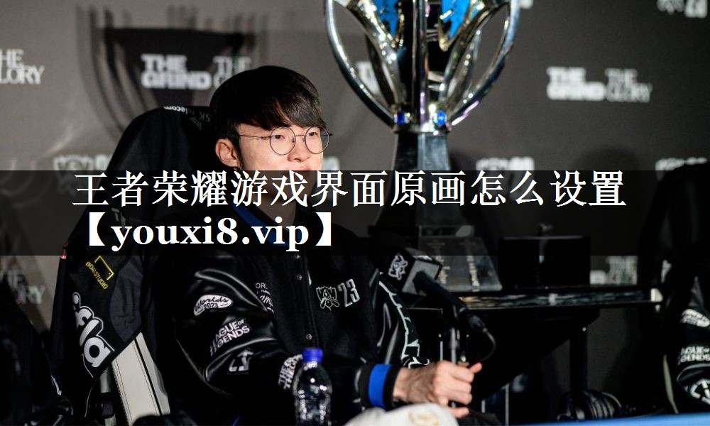 王者荣耀游戏界面原画怎么设置 王者荣耀游戏界面原画怎么设置