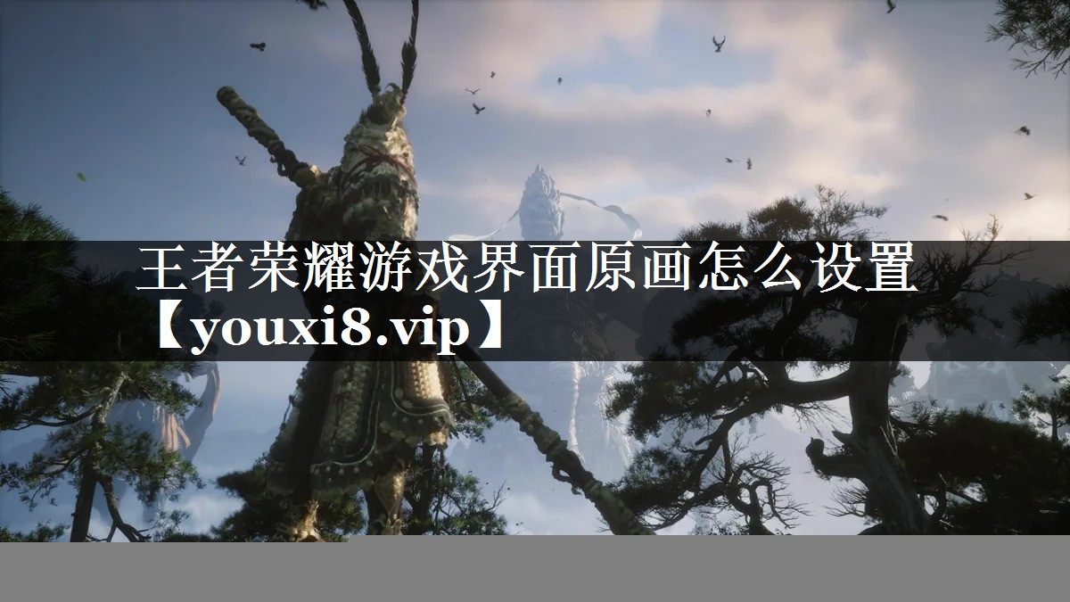 王者荣耀游戏界面原画怎么设置 王者荣耀游戏界面原画怎么设置