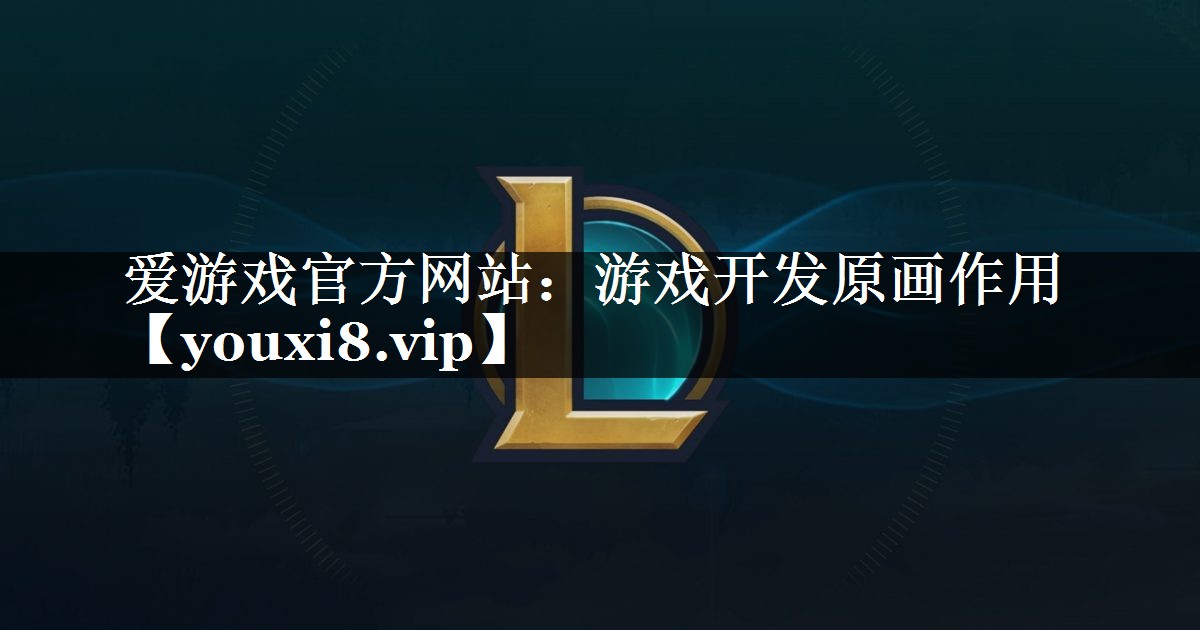 游戏开发原画作用 游戏开发原画作用